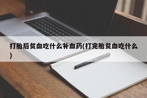 网上微信米非司酮片在线购打胎后贫血吃什么补血药(打完胎贫血吃什么)