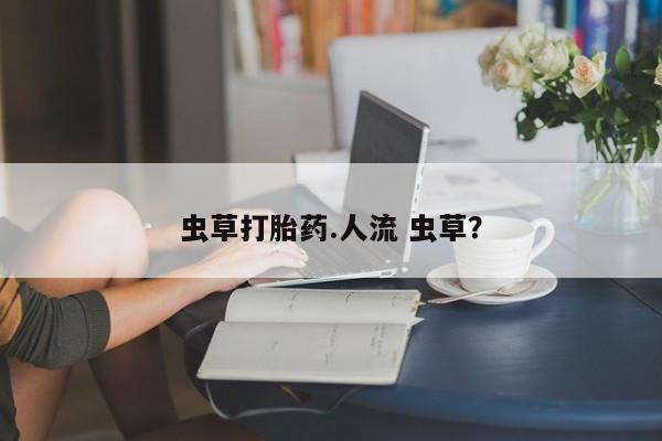 网上微信米非司酮片在线购虫草打胎药.人流 虫草？