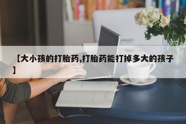 网上微信米非司酮片在线购【大小孩的打胎药,打胎药能打掉多大的孩子】