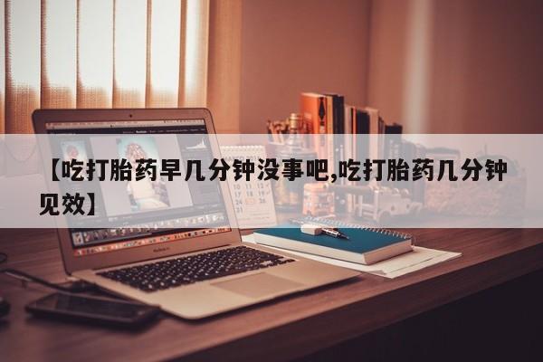 网上微信米非司酮片在线购【吃打胎药早几分钟没事吧,吃打胎药几分钟见效】
