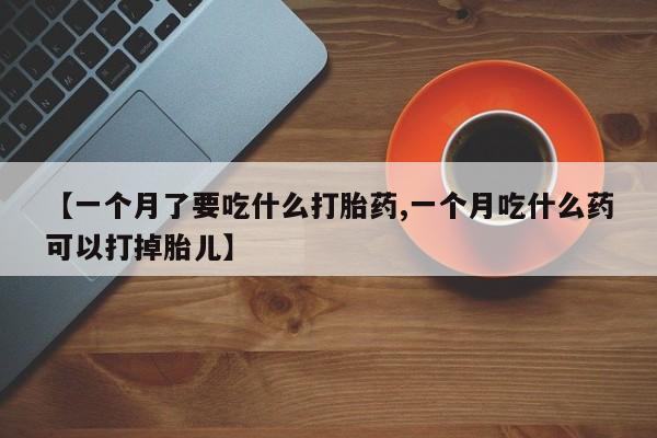 网上微信米非司酮片在线购【一个月了要吃什么打胎药,一个月吃什么药可以打掉胎儿】