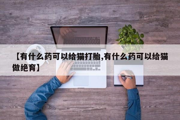 网上微信米非司酮片在线购【有什么药可以给猫打胎,有什么药可以给猫做绝育】