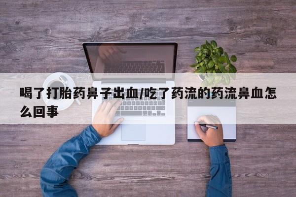 网上微信米非司酮片在线购喝了打胎药鼻子出血/吃了药流的药流鼻血怎么回事