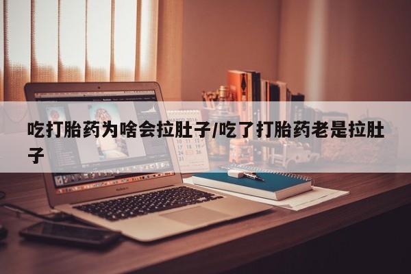 网上微信米非司酮片在线购吃打胎药为啥会拉肚子/吃了打胎药老是拉肚子
