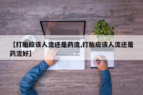 网上微信米非司酮片在线购【打胎应该人流还是药流,打胎应该人流还是药流好】