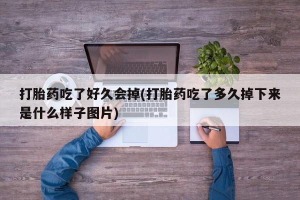 网上微信米非司酮片在线购打胎药吃了好久会掉(打胎药吃了多久掉下来是什么样子图片)