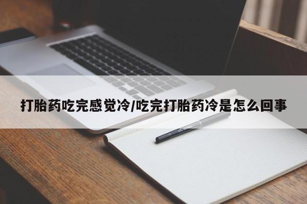 网上微信米非司酮片在线购打胎药吃完感觉冷/吃完打胎药冷是怎么回事