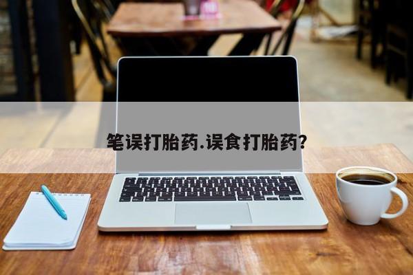 网上微信米非司酮片在线购笔误打胎药.误食打胎药？