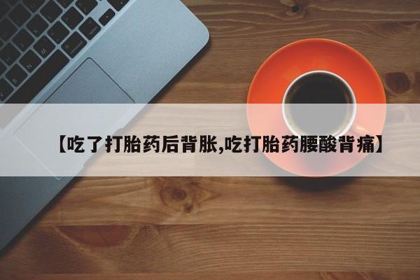 网上微信米非司酮片在线购【吃了打胎药后背胀,吃打胎药腰酸背痛】