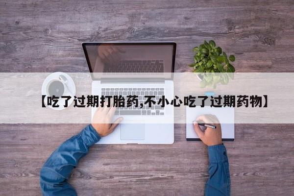 网上微信米非司酮片在线购【吃了过期打胎药,不小心吃了过期药物】