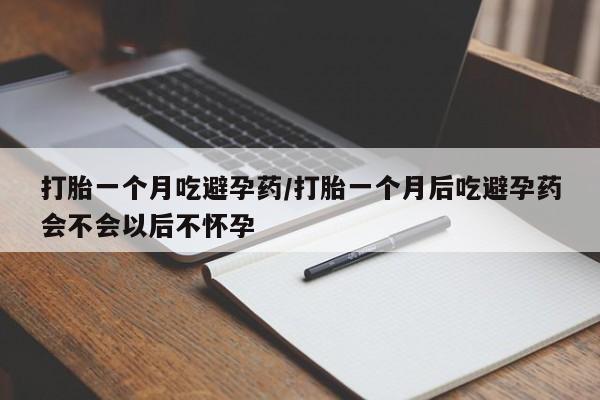 网上微信米非司酮片在线购打胎一个月吃避孕药/打胎一个月后吃避孕药会不会以后不怀孕