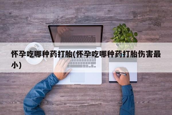 网上微信米非司酮片在线购怀孕吃哪种药打胎(怀孕吃哪种药打胎伤害最小)
