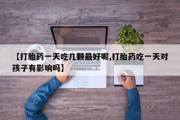 网上微信米非司酮片在线购【打胎药一天吃几颗最好呢,打胎药吃一天对孩子有影响吗】