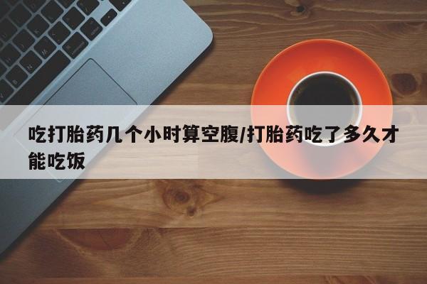 网上微信米非司酮片在线购吃打胎药几个小时算空腹/打胎药吃了多久才能吃饭