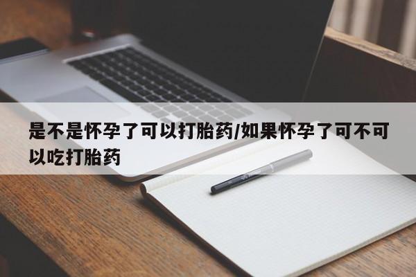 网上微信米非司酮片在线购是不是怀孕了可以打胎药/如果怀孕了可不可以吃打胎药