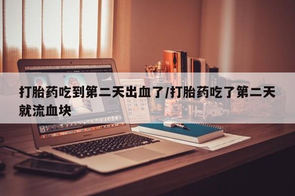 网上微信米非司酮片在线购打胎药吃到第二天出血了/打胎药吃了第二天就流血块