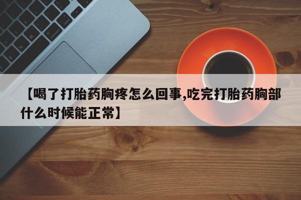 网上微信米非司酮片在线购【喝了打胎药胸疼怎么回事,吃完打胎药胸部什么时候能正常】
