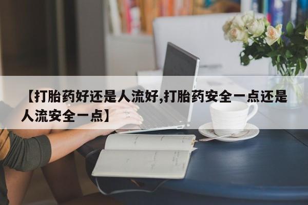 网上微信米非司酮片在线购【打胎药好还是人流好,打胎药安全一点还是人流安全一点】