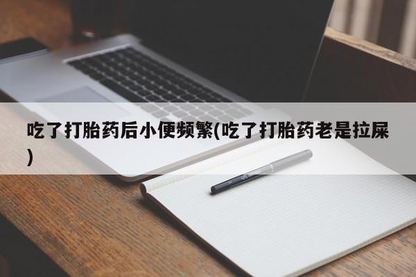 网上微信米非司酮片在线购吃了打胎药后小便频繁(吃了打胎药老是拉屎)