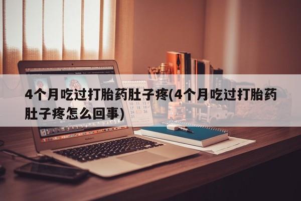 网上微信米非司酮片在线购4个月吃过打胎药肚子疼(4个月吃过打胎药肚子疼怎么回事)
