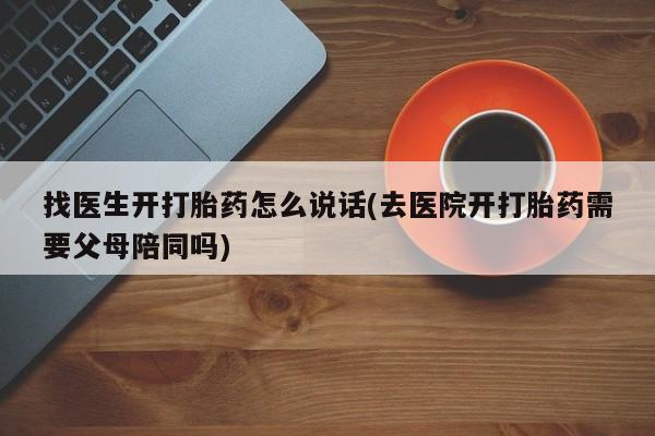 网上微信米非司酮片在线购找医生开打胎药怎么说话(去医院开打胎药需要父母陪同吗)