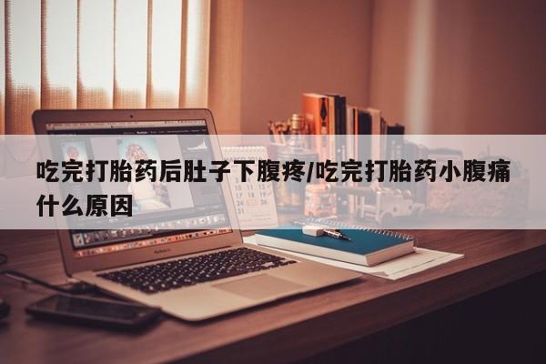 网上微信米非司酮片在线购吃完打胎药后肚子下腹疼/吃完打胎药小腹痛什么原因