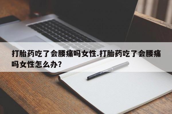 网上微信米非司酮片在线购打胎药吃了会腰痛吗女性.打胎药吃了会腰痛吗女性怎么办？