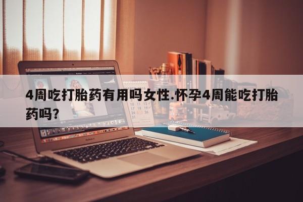 网上微信米非司酮片在线购4周吃打胎药有用吗女性.怀孕4周能吃打胎药吗？