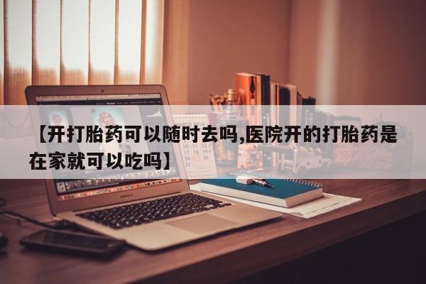 网上微信米非司酮片在线购【开打胎药可以随时去吗,医院开的打胎药是在家就可以吃吗】