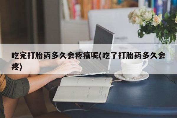 网上微信米非司酮片在线购吃完打胎药多久会疼痛呢(吃了打胎药多久会疼)