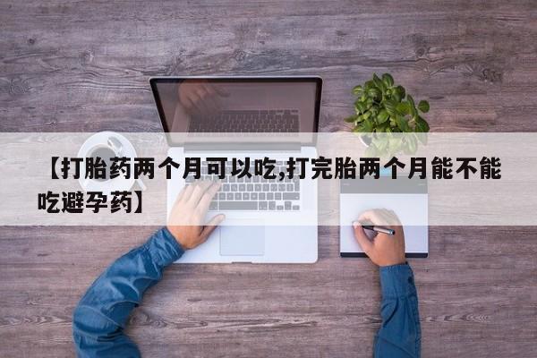 网上微信米非司酮片在线购【打胎药两个月可以吃,打完胎两个月能不能吃避孕药】