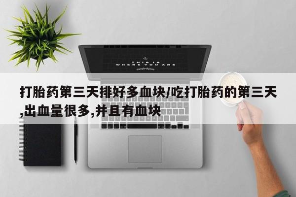 网上微信米非司酮片在线购打胎药第三天排好多血块/吃打胎药的第三天,出血量很多,并且有血块