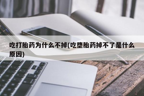 网上微信米非司酮片在线购吃打胎药为什么不掉(吃堕胎药掉不了是什么原因)