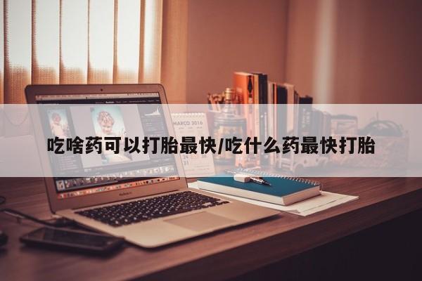 网上微信米非司酮片在线购吃啥药可以打胎最快/吃什么药最快打胎