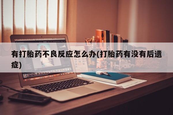 网上微信米非司酮片在线购有打胎药不良反应怎么办(打胎药有没有后遗症)