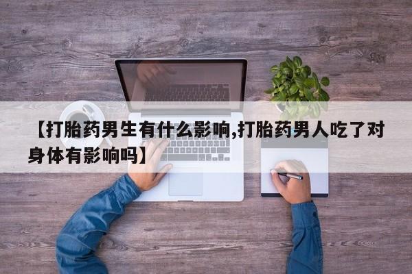 网上微信米非司酮片在线购【打胎药男生有什么影响,打胎药男人吃了对身体有影响吗】