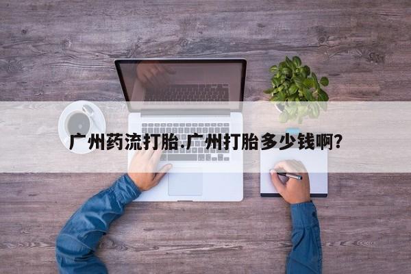 网上微信米非司酮片在线购广州药流打胎.广州打胎多少钱啊？