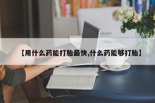 网上微信米非司酮片在线购【用什么药能打胎最快,什么药能够打胎】