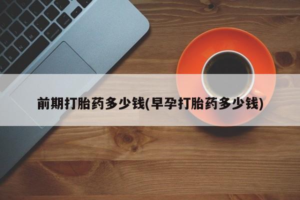 网上微信米非司酮片在线购前期打胎药多少钱(早孕打胎药多少钱)