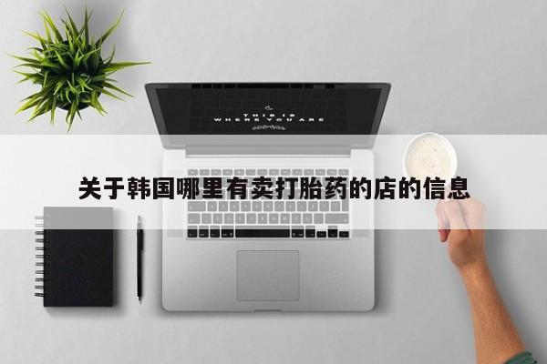 网上微信米非司酮片在线购关于韩国哪里有卖打胎药的店的信息