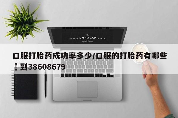 网上微信米非司酮片在线购口服打胎药成功率多少/口服的打胎药有哪些▪到38608679
