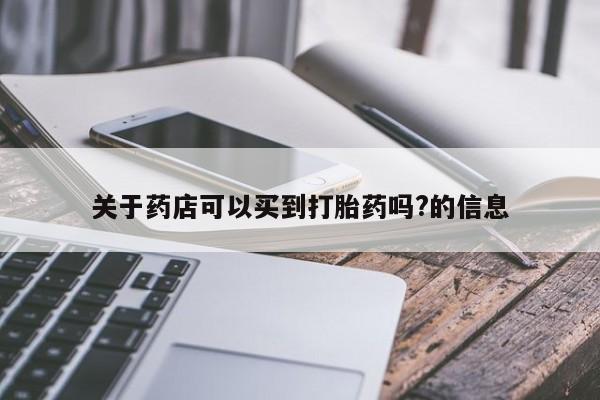 网上微信米非司酮片在线购关于药店可以买到打胎药吗?的信息