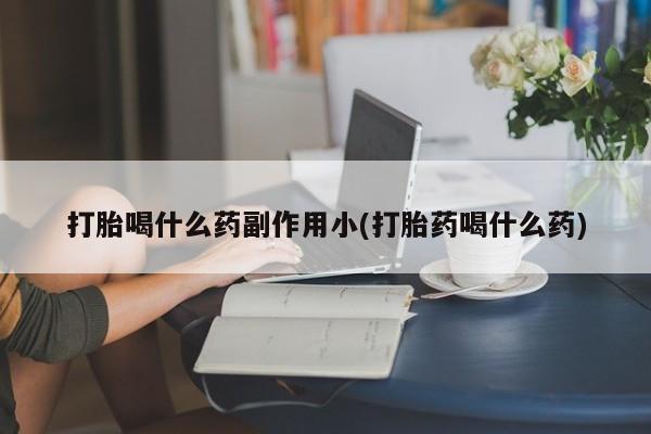 网上微信米非司酮片在线购打胎喝什么药副作用小(打胎药喝什么药)