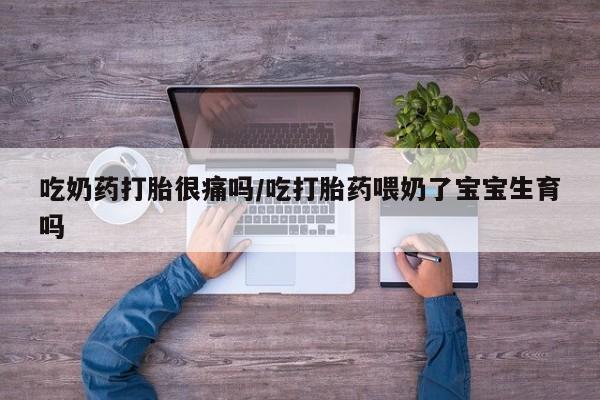 网上微信米非司酮片在线购吃奶药打胎很痛吗/吃打胎药喂奶了宝宝生育吗