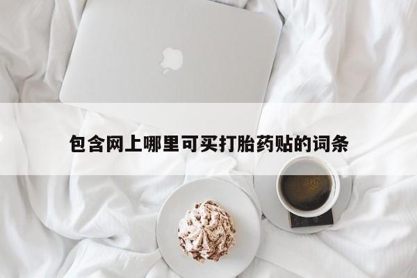 网上微信米非司酮片在线购包含网上哪里可买打胎药贴的词条