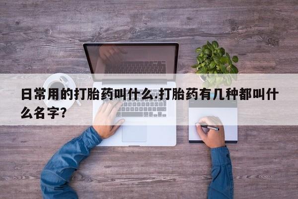 网上微信米非司酮片在线购日常用的打胎药叫什么.打胎药有几种都叫什么名字？