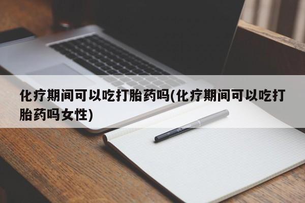 网上微信米非司酮片在线购化疗期间可以吃打胎药吗(化疗期间可以吃打胎药吗女性)