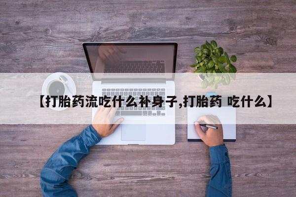 网上微信米非司酮片在线购【打胎药流吃什么补身子,打胎药 吃什么】