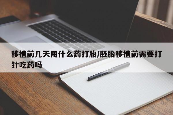 网上微信米非司酮片在线购移植前几天用什么药打胎/胚胎移植前需要打针吃药吗