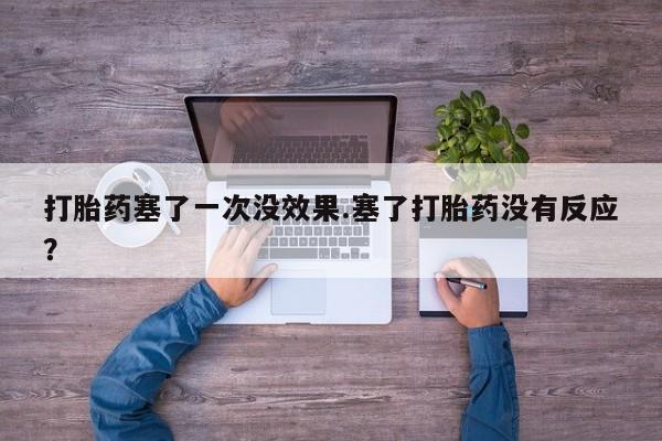 网上微信米非司酮片在线购打胎药塞了一次没效果.塞了打胎药没有反应？